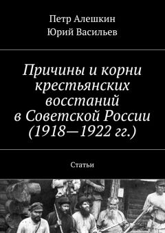 Юрий Васильев - Причины и корни крестьянских восстаний в Советской России (1918—1922 гг.). Статьи