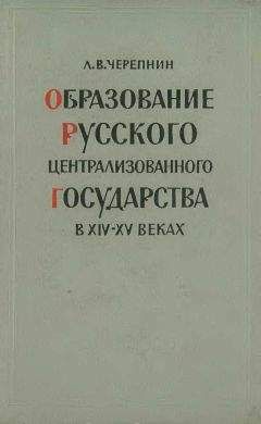 Лев Черепнин - Образование Русского централизованного государства в XIV–XV вв. Очерки социально-экономической и политической истории Руси