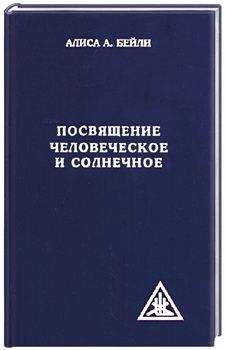 Алиса Бейли - ПОСВЯЩЕНИЕ ЧЕЛОВЕЧЕСКОЕ И СОЛНЕЧНОЕ
