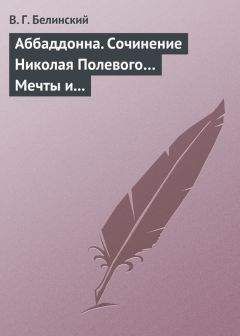 Виссарион Белинский - Аббаддонна. Сочинение Николая Полевого… Мечты и жизнь. Были и повести, сочиненные Николаем Полевым