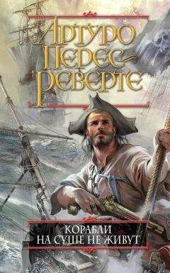 Артуро Перес-Реверте - Корабли на суше не живут