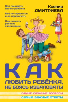 Ксения Дмитриева - Как любить ребенка, не боясь избаловать