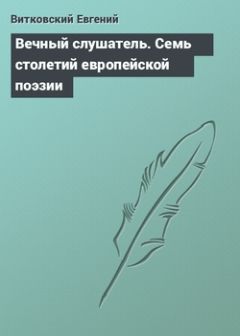 Антология - Вечный слушатель. Семь столетий европейской поэзии в переводах Евгения Витковского