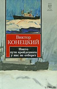 Никто пути пройденного у нас не отберет - Конецкий Виктор Викторович