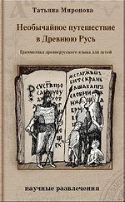Необычайное путешествие в Древнюю Русь. Грамматика древнерусского языка для детей - Миронова Татьяна