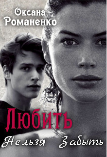 Любить Нельзя Забыть (СИ) - Романенко Оксана