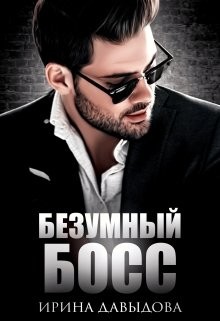 Безумный Босс. Часть 1 (СИ) - Давыдова Ирина