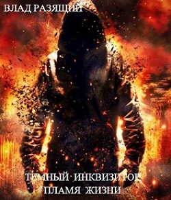 Темный инквизитор. Пламя жизни (СИ) - Разящий Владик