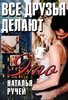Все друзья делают это (СИ) - Ручей Наталья