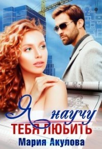 Я научу тебя любить (СИ) - Акулова Мария