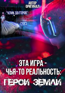 Эта игра - чья-то реальность: Герои Земли (СИ) - 