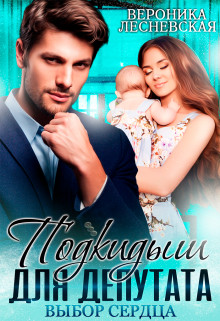 Подкидыш для депутата. Выбор сердца (СИ) - Лесневская Вероника