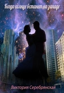 Когда солнце встанет на западе (СИ) - Серебрянская Виктория
