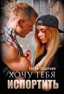 Хочу тебя испортить (СИ) - Тодорова Елена
