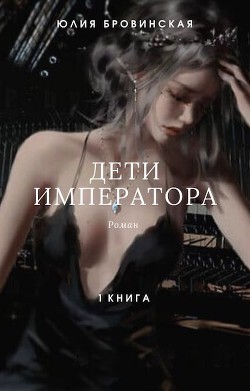 Дети императора. Книга первая (СИ) - Бровинская Юлия
