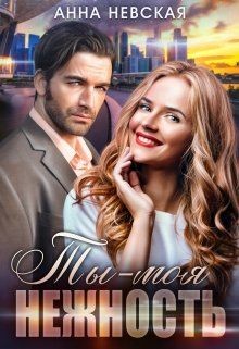 Ты — моя нежность (СИ) - Невская Анна