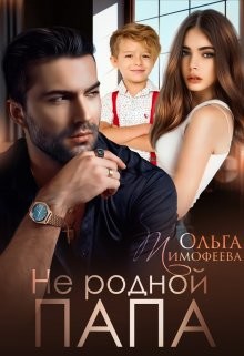 Не родной папа (СИ) - Тимофеева Ольга Вячеславовна