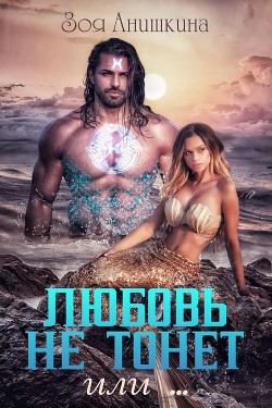Любовь не тонет или… (СИ) - Анишкина Зоя