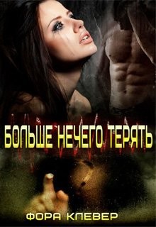 Больше нечего терять (СИ) - Клевер Фора