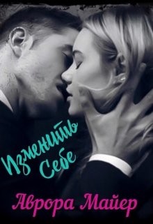 Изменить себе (СИ) - Майер Аврора