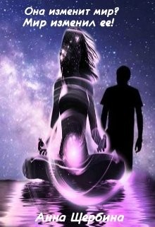Она изменит мир? Мир изменил Ее! (СИ) - Щербина Анна