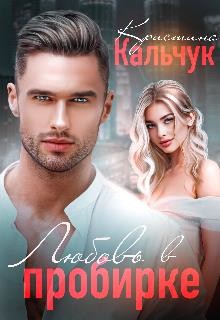 Любовь в пробирке (СИ) - Кальчук Кристина