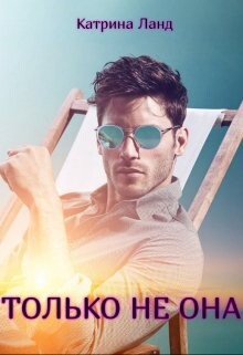 Только не она (СИ) - Ланд Катрина