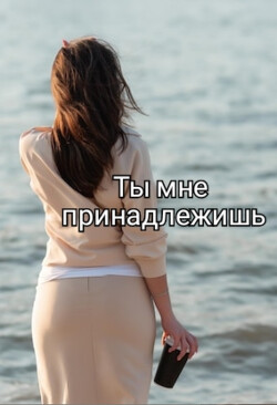 Ты мне принадлежишь (СИ) - 