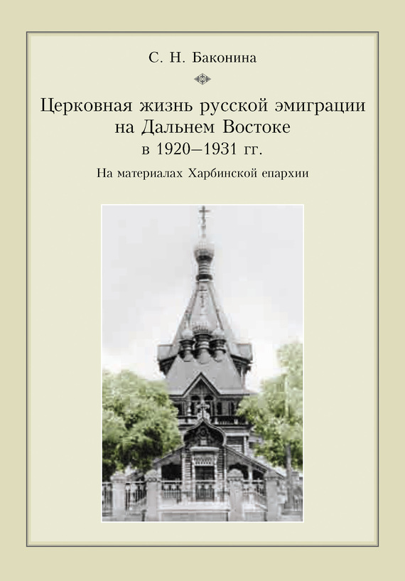 Церковная жизнь русской эмиграции на Дальнем Востоке в 1920–1931 гг. На материалах Харбинской епархии - Светлана Николаевна Баконина
