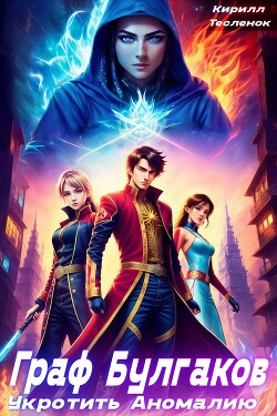 Граф Булгаков. Том 1: Укротить Аномалию (СИ) - Тесленок Кирилл Геннадьевич 