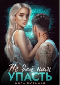 Не дай нам упасть (СИ) - Мила Любимая