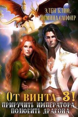 От винта 3! Приручить императора, полюбить дракона (СИ) - Сапфир Ясмина