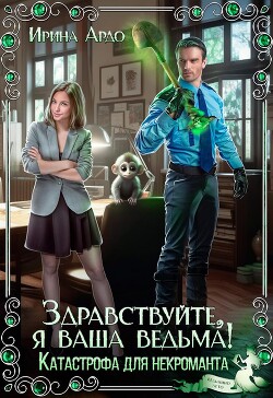 Здравствуйте, я Ваша ведьма! Катастрофа для некроманта (СИ) - Ардо Ирина