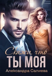 Скажи, что ты моя (СИ) - Александра Салиева