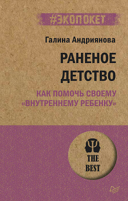 Раненое детство. Как помочь своему «внутреннему ребенку» - Андриянова Галина