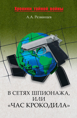 В сетях шпионажа, или «Час крокодила» - Резванцев Александр Александрович