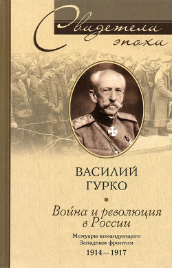 Война и революция в России. Мемуары командующего Западным фронтом. 1914-1917 - Гурко Владимир Иосифович