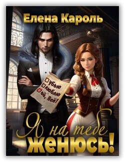 Я на тебе женюсь! (СИ) - Кароль Елена