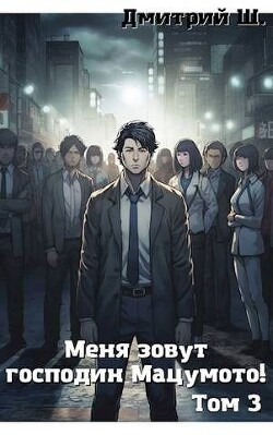 Меня зовут господин Мацумото! Том 3 (СИ) - Ш. Дмитрий