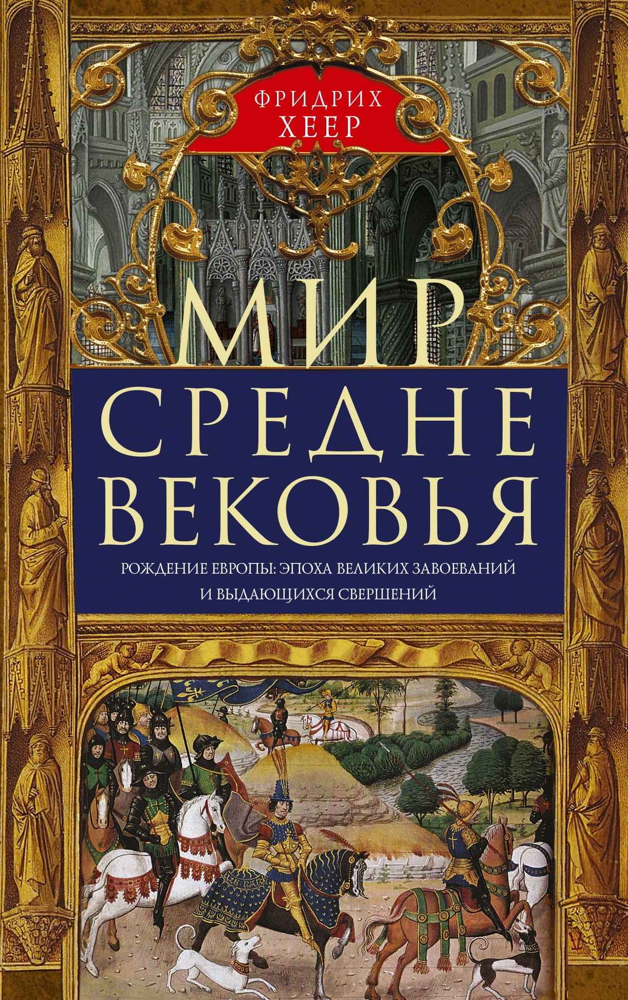 Мир Средневековья. Рождение Европы: эпоха великих завоеваний и выдающихся свершений - Фридрих Хеер