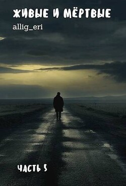 Живые и мертвые. Часть V (СИ) - allig_eri