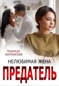 Предатель. Нелюбимая жена (СИ) - Борзакова Надежда Марковна