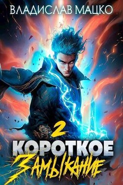 Короткое замыкание. Том 2 (СИ) - Мацко Владислав Разящий