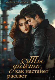Ты уйдешь, как настанет рассвет (СИ) - Птахова Мария