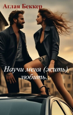 Научи меня (жить) любить... (СИ) - Беккер Аглая