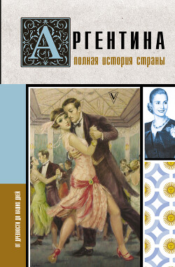 Аргентина. Полная история страны. От древности до наших дней - Фернандес Антонио