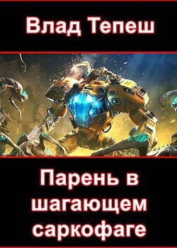 Парень в шагающем саркофаге (СИ) - Тепеш Влад