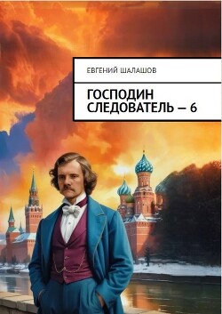 Господин следователь 6 (СИ) - Шалашов Евгений Васильевич
