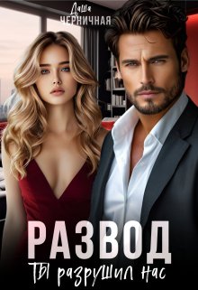 Развод. Ты разрушил нас - Даша Черничная