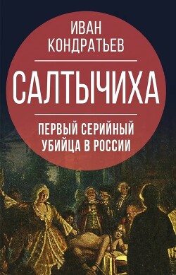 Салтычиха. Первый серийный убийца в России - Кондратьев Иван Кузьмич